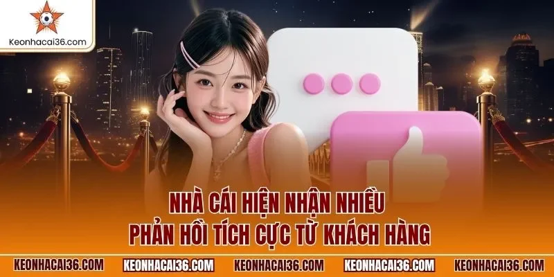 Nhà cái hiện nhận nhiều phản hồi tích cực từ khách hàng