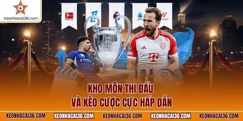 Kho môn thi đấu và kèo cược cực hấp dẫn