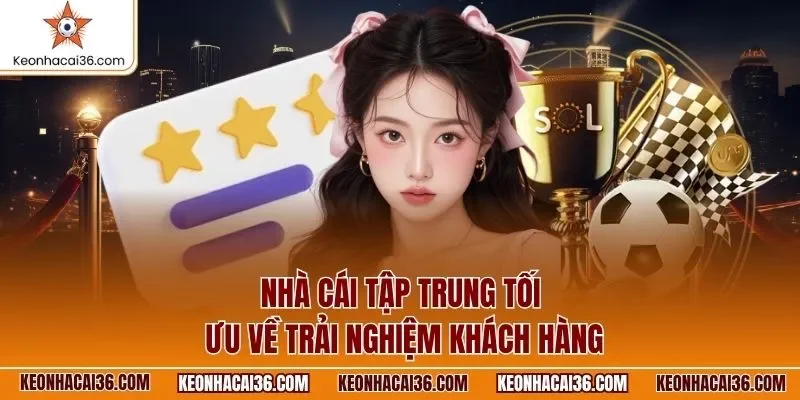 Nhà cái tập trung tối ưu về trải nghiệm khách hàng