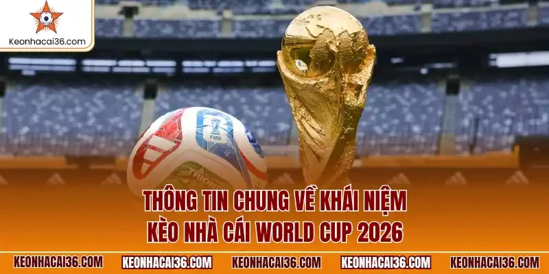 Thông tin chung về khái niệm kèo nhà cái World Cup 2026