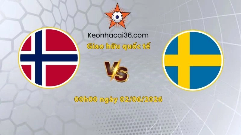 Soi kèo Na Uy vs Thụy Điển, 00h00 ngày 02/06: Đại chiến Bắc Âu