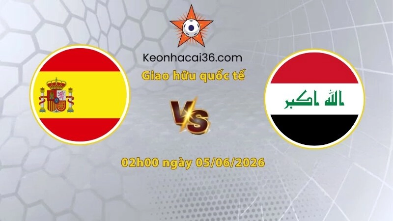 Soi kèo Tây Ban Nha vs Iraq, 02h00 ngày 05/06: Chủ nhà tất thắng!